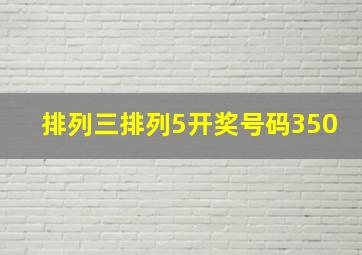 排列三排列5开奖号码350