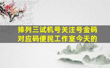 排列三试机号关注号金码对应码便民工作室今天的