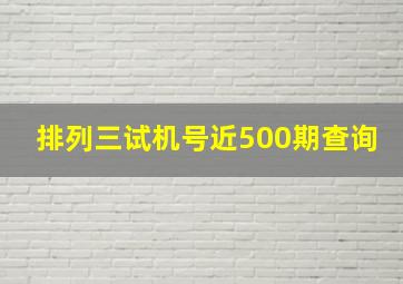 排列三试机号近500期查询