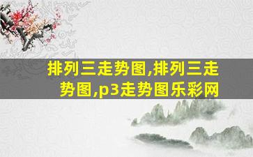 排列三走势图,排列三走势图,p3走势图乐彩网