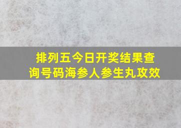 排列五今日开奖结果查询号码海参人参生丸攻效