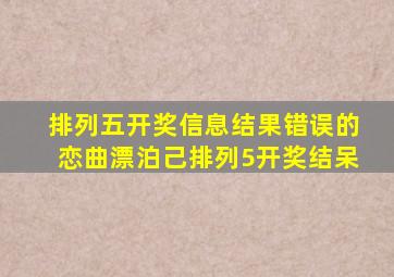 排列五开奖信息结果错误的恋曲漂泊己排列5开奖结呆