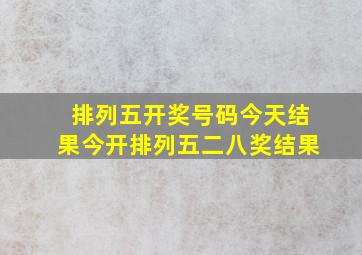 排列五开奖号码今天结果今开排列五二八奖结果