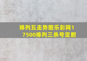 排列五走势图乐彩网17500排列三杀号定胆