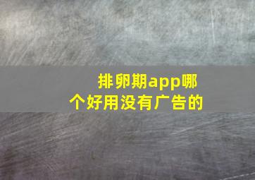 排卵期app哪个好用没有广告的