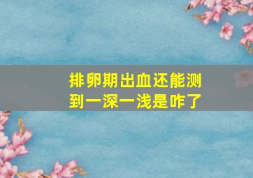 排卵期出血还能测到一深一浅是咋了