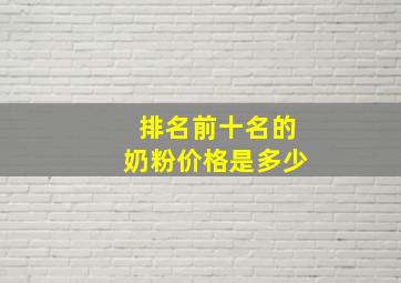 排名前十名的奶粉价格是多少