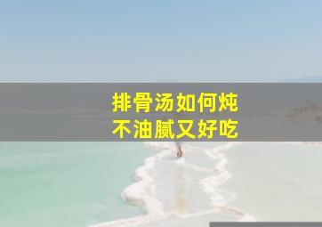 排骨汤如何炖不油腻又好吃