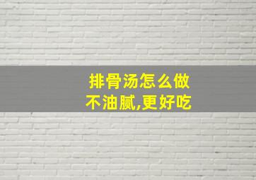 排骨汤怎么做不油腻,更好吃