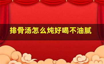 排骨汤怎么炖好喝不油腻