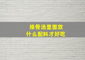 排骨汤里面放什么配料才好吃