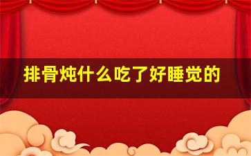 排骨炖什么吃了好睡觉的