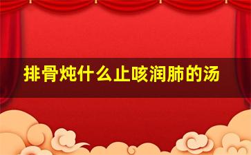 排骨炖什么止咳润肺的汤