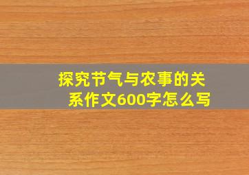 探究节气与农事的关系作文600字怎么写