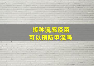 接种流感疫苗可以预防甲流吗