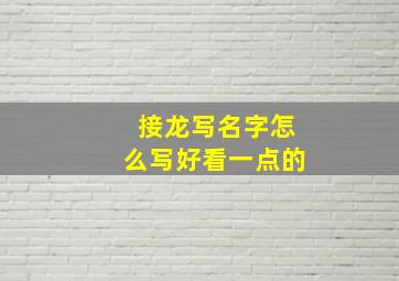 接龙写名字怎么写好看一点的