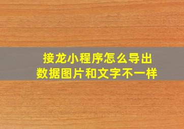 接龙小程序怎么导出数据图片和文字不一样