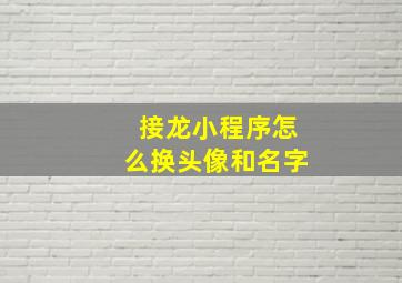 接龙小程序怎么换头像和名字