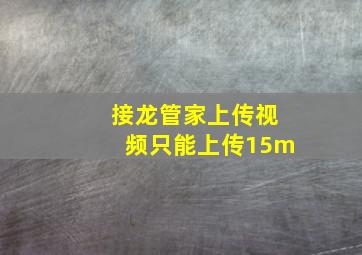 接龙管家上传视频只能上传15m