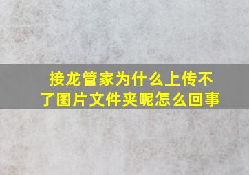 接龙管家为什么上传不了图片文件夹呢怎么回事