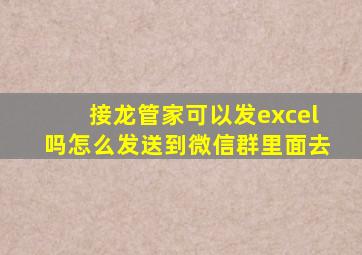 接龙管家可以发excel吗怎么发送到微信群里面去