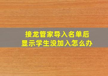 接龙管家导入名单后显示学生没加入怎么办