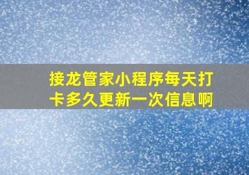 接龙管家小程序每天打卡多久更新一次信息啊