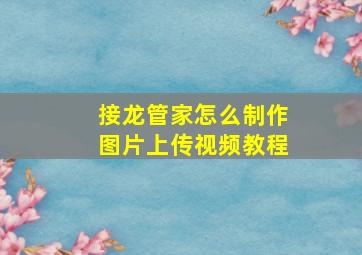 接龙管家怎么制作图片上传视频教程