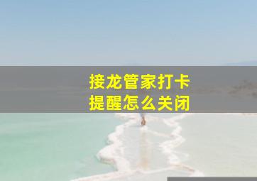 接龙管家打卡提醒怎么关闭