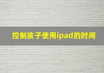 控制孩子使用ipad的时间