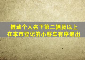 推动个人名下第二辆及以上在本市登记的小客车有序退出