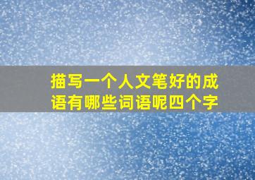 描写一个人文笔好的成语有哪些词语呢四个字