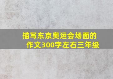 描写东京奥运会场面的作文300字左右三年级