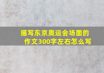 描写东京奥运会场面的作文300字左右怎么写