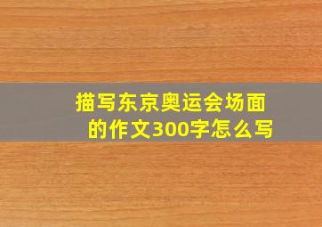 描写东京奥运会场面的作文300字怎么写