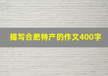 描写合肥特产的作文400字