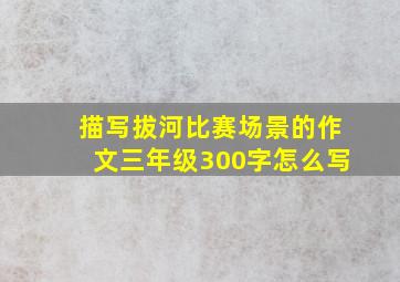 描写拔河比赛场景的作文三年级300字怎么写