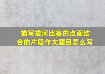 描写拔河比赛的点面结合的片段作文题目怎么写