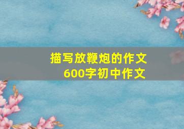 描写放鞭炮的作文600字初中作文