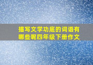 描写文学功底的词语有哪些呢四年级下册作文