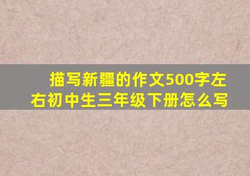 描写新疆的作文500字左右初中生三年级下册怎么写