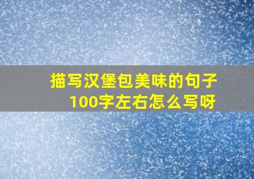 描写汉堡包美味的句子100字左右怎么写呀