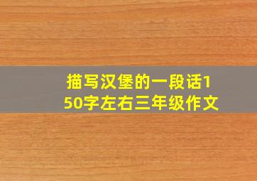 描写汉堡的一段话150字左右三年级作文