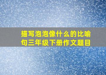 描写泡泡像什么的比喻句三年级下册作文题目