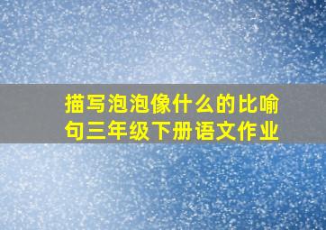 描写泡泡像什么的比喻句三年级下册语文作业