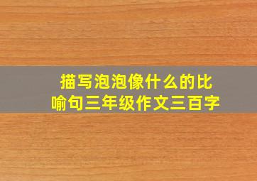 描写泡泡像什么的比喻句三年级作文三百字