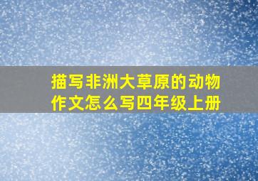 描写非洲大草原的动物作文怎么写四年级上册