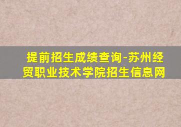 提前招生成绩查询-苏州经贸职业技术学院招生信息网