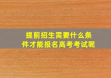 提前招生需要什么条件才能报名高考考试呢