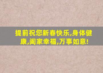 提前祝您新春快乐,身体健康,阖家幸福,万事如意!